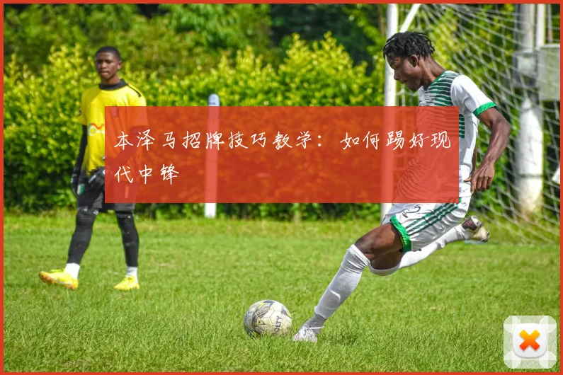 本泽马招牌技巧教学:如何踢好现代中锋