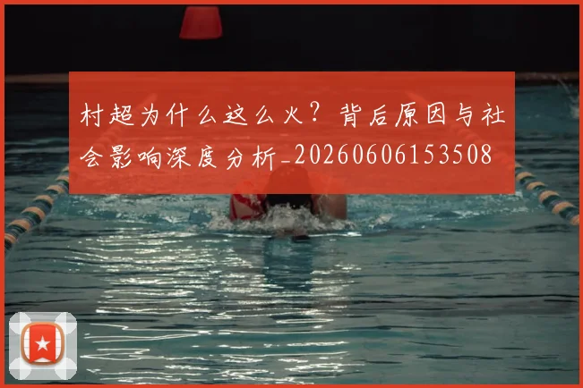 村超为什么这么火？背后原因与社会影响深度分析_20260606153508