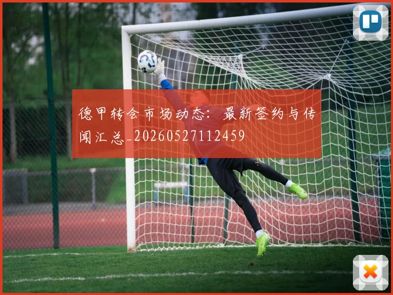 德甲转会市场动态：最新签约与传闻汇总_20260527112459