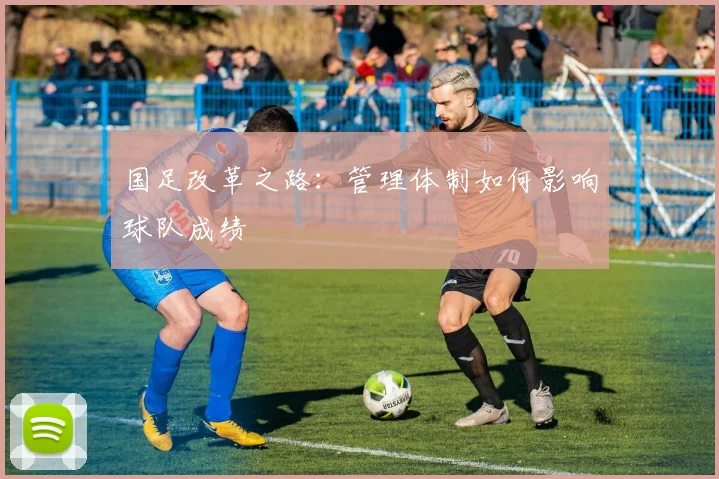国足改革之路：管理体制如何影响球队成绩