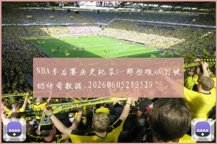 NBA季后赛历史纪录：那些难以打破的传奇数据_20260605213529