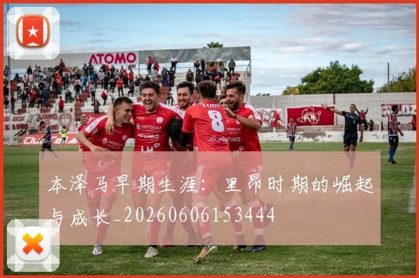 本泽马早期生涯：里昂时期的崛起与成长_20260606153444