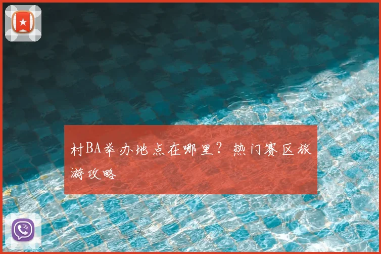 村BA举办地点在哪里？热门赛区旅游攻略