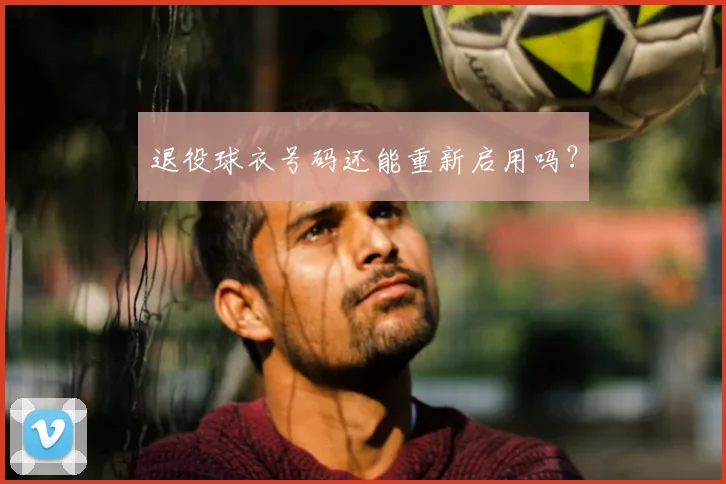 退役球衣号码还能重新启用吗?