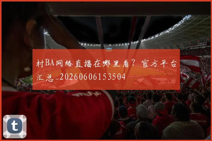 村BA网络直播在哪里看？官方平台汇总_20260606153504