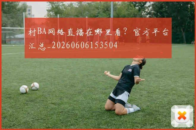 村BA网络直播在哪里看？官方平台汇总_20260606153504