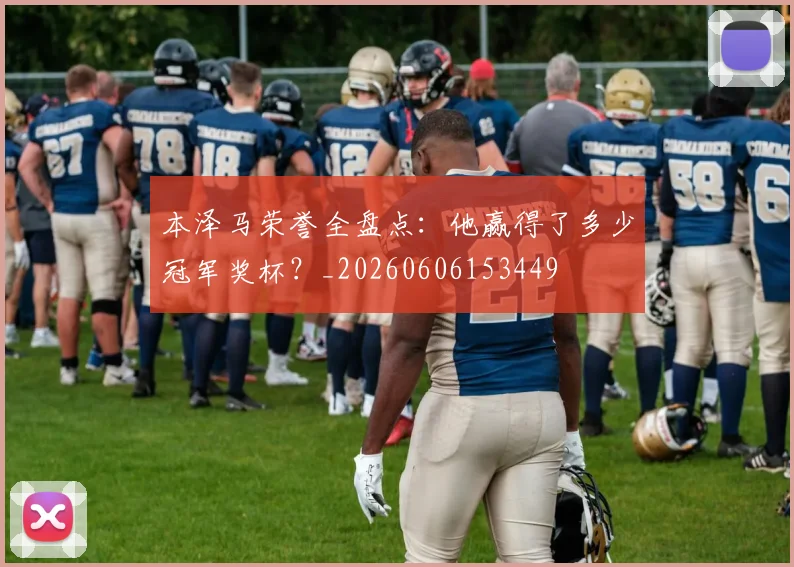 本泽马荣誉全盘点：他赢得了多少冠军奖杯？_20260606153449