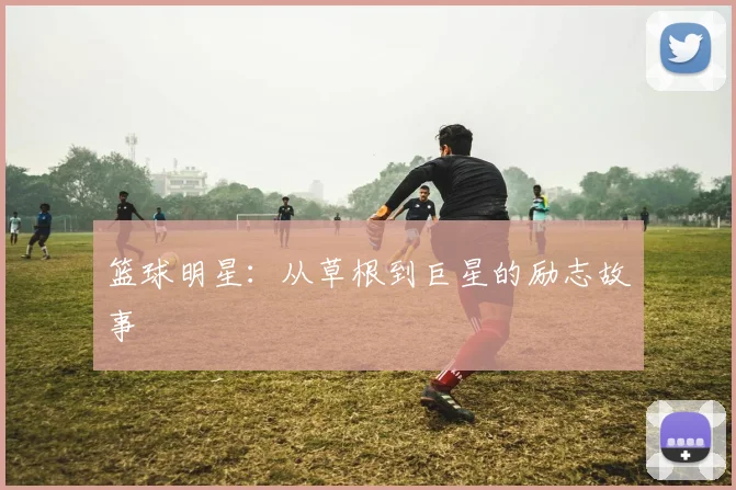 篮球明星:从草根到巨星的励志故事