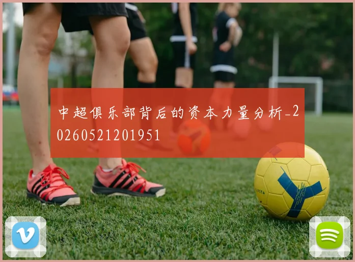 中超俱乐部背后的资本力量分析_20260521201951