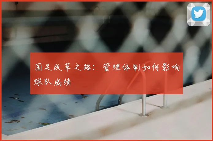 国足改革之路:管理体制如何影响球队成绩