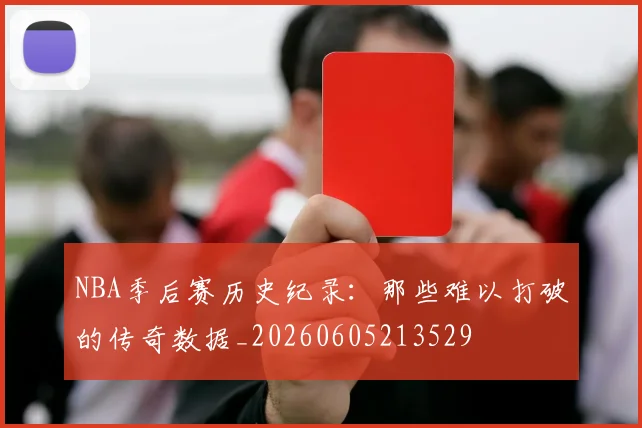NBA季后赛历史纪录：那些难以打破的传奇数据_20260605213529