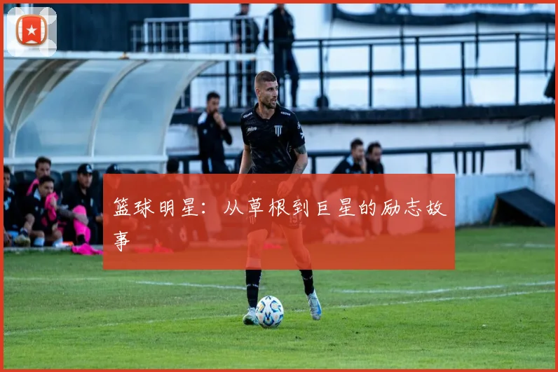 篮球明星：从草根到巨星的励志故事