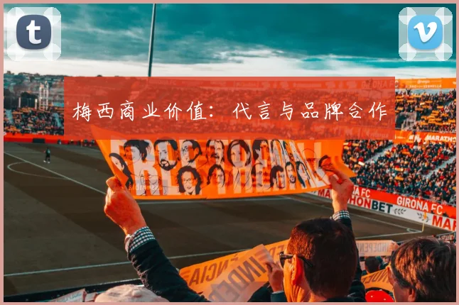 梅西商业价值:代言与品牌合作